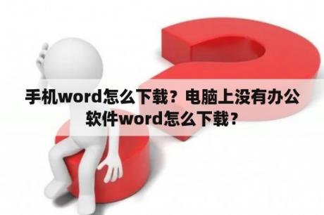 手机word怎么下载？电脑上没有办公软件word怎么下载？