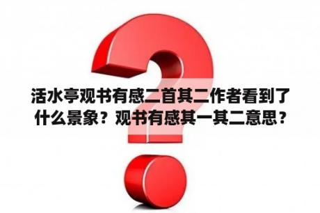 活水亭观书有感二首其二作者看到了什么景象？观书有感其一其二意思？