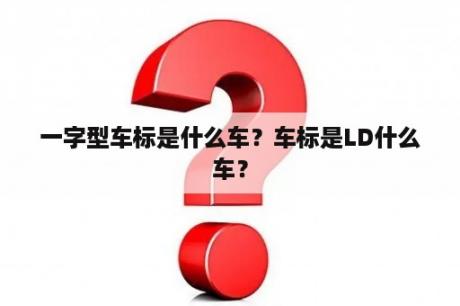 一字型车标是什么车？车标是LD什么车？