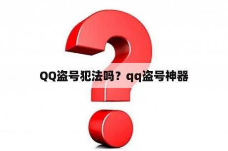 QQ盗号犯法吗？qq盗号神器