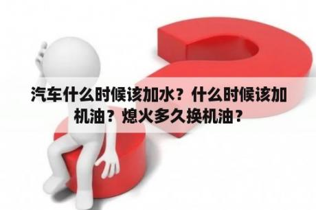 汽车什么时候该加水？什么时候该加机油？熄火多久换机油？