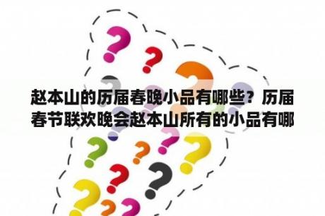 赵本山的历届春晚小品有哪些？历届春节联欢晚会赵本山所有的小品有哪些？