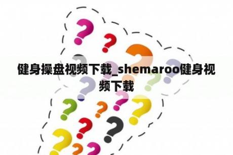 健身操盘视频下载_shemaroo健身视频下载