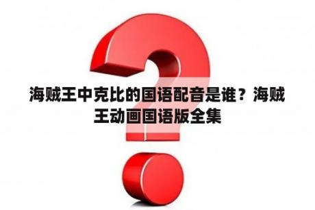 海贼王中克比的国语配音是谁？海贼王动画国语版全集