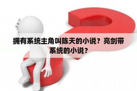 拥有系统主角叫陈天的小说？亮剑带系统的小说？