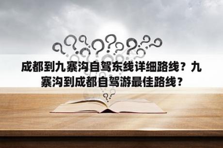 成都到九寨沟自驾东线详细路线？九寨沟到成都自驾游最佳路线？