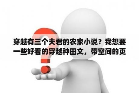 穿越有三个夫君的农家小说？我想要一些好看的穿越种田文，带空间的更好？