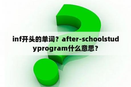 inf开头的单词？after-schoolstudyprogram什么意思？