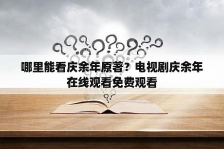 哪里能看庆余年原著？电视剧庆余年在线观看免费观看