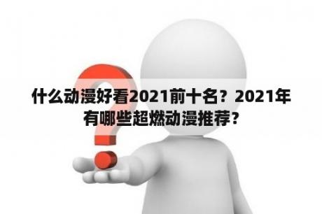 什么动漫好看2021前十名？2021年有哪些超燃动漫推荐？