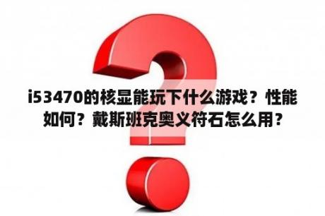 i53470的核显能玩下什么游戏？性能如何？戴斯班克奥义符石怎么用？