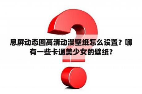 息屏动态图高清动漫壁纸怎么设置？哪有一些卡通美少女的壁纸？