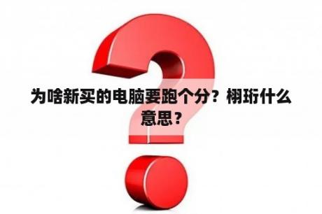 为啥新买的电脑要跑个分？栩珩什么意思？