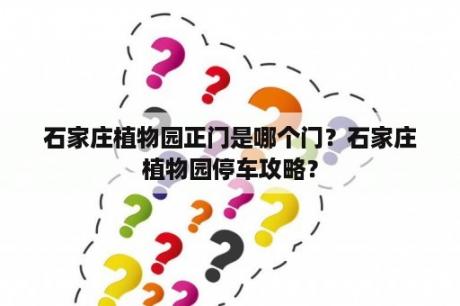 石家庄植物园正门是哪个门？石家庄植物园停车攻略？