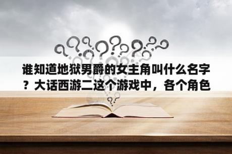 谁知道地狱男爵的女主角叫什么名字？大话西游二这个游戏中，各个角色的系统名字是什么？