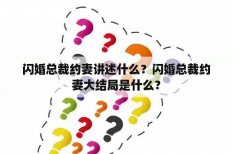 闪婚总裁约妻讲述什么？闪婚总裁约妻大结局是什么？