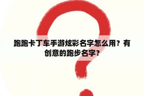 跑跑卡丁车手游炫彩名字怎么用？有创意的跑步名字？