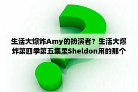 生活大爆炸Amy的扮演者？生活大爆炸第四季第五集里Sheldon用的那个电脑是什么牌子的啊？