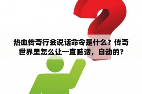 热血传奇行会说话命令是什么？传奇世界里怎么让一直喊话，自动的？