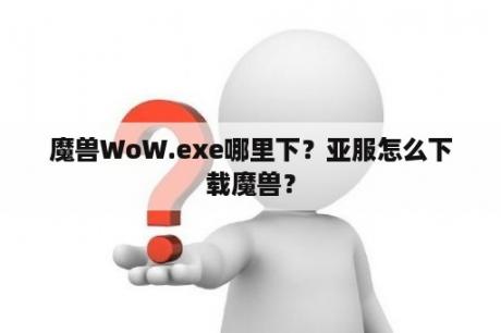 魔兽WoW.exe哪里下？亚服怎么下载魔兽？