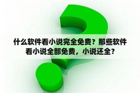 什么软件看小说完全免费？那些软件看小说全部免费，小说还全？