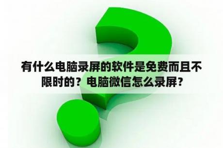 有什么电脑录屏的软件是免费而且不限时的？电脑微信怎么录屏？