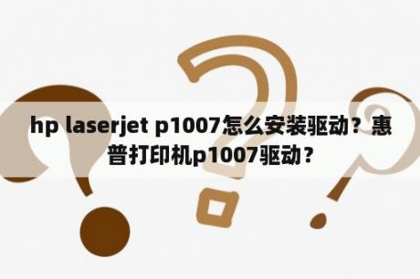 hp laserjet p1007怎么安装驱动？惠普打印机p1007驱动？