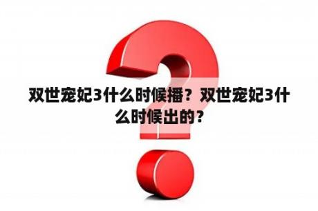 双世宠妃3什么时候播？双世宠妃3什么时候出的？