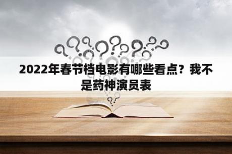 2022年春节档电影有哪些看点？我不是药神演员表