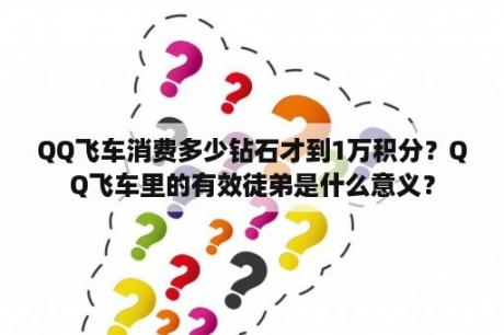 QQ飞车消费多少钻石才到1万积分？QQ飞车里的有效徒弟是什么意义？