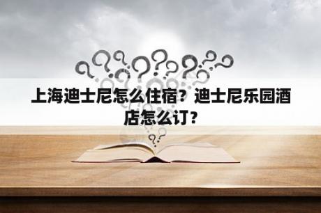 上海迪士尼怎么住宿？迪士尼乐园酒店怎么订？