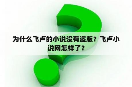 为什么飞卢的小说没有盗版？飞卢小说网怎样了？