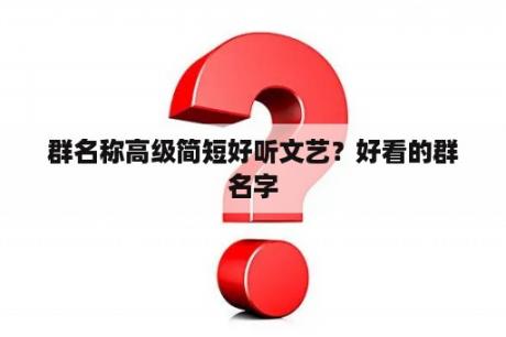 群名称高级简短好听文艺？好看的群名字