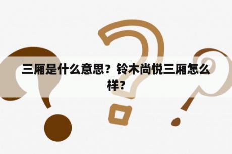 三厢是什么意思？铃木尚悦三厢怎么样？