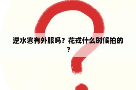 逆水寒有外服吗？花戎什么时候拍的？