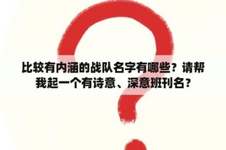 比较有内涵的战队名字有哪些？请帮我起一个有诗意、深意班刊名？