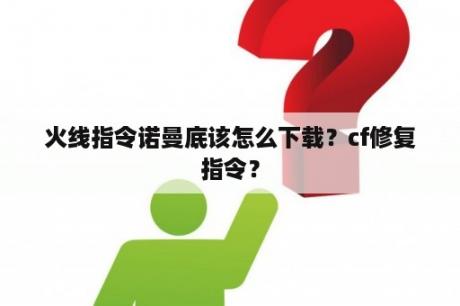 火线指令诺曼底该怎么下载？cf修复指令？