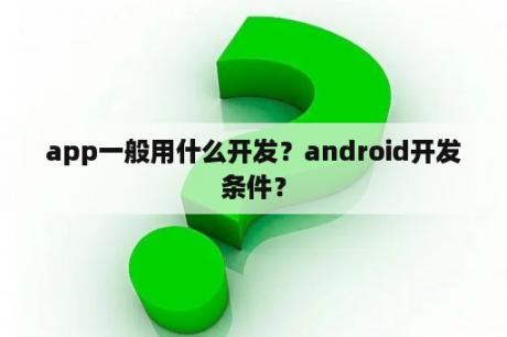 app一般用什么开发？android开发条件？