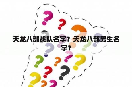 天龙八部战队名字？天龙八部男生名字？