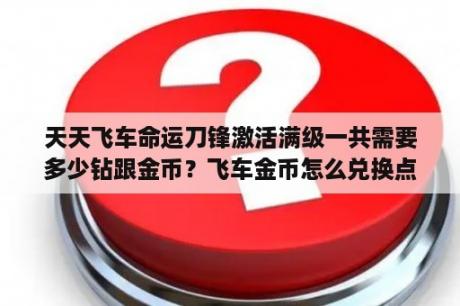 天天飞车命运刀锋激活满级一共需要多少钻跟金币？飞车金币怎么兑换点券？