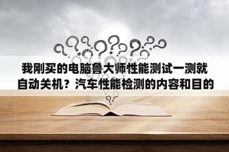 我刚买的电脑鲁大师性能测试一测就自动关机？汽车性能检测的内容和目的是什么？