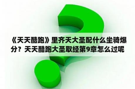 《天天酷跑》里齐天大圣配什么坐骑爆分？天天酷跑大圣取经第9章怎么过呢？