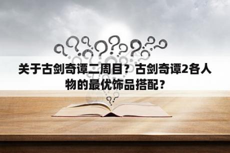 关于古剑奇谭二周目？古剑奇谭2各人物的最优饰品搭配？