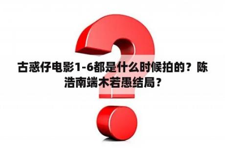 古惑仔电影1-6都是什么时候拍的？陈浩南端木若愚结局？