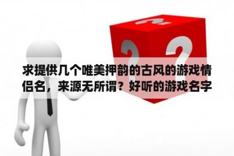 求提供几个唯美押韵的古风的游戏情侣名，来源无所谓？好听的游戏名字男唯美