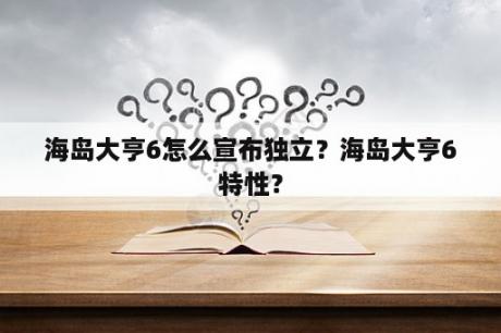 海岛大亨6怎么宣布独立？海岛大亨6特性？