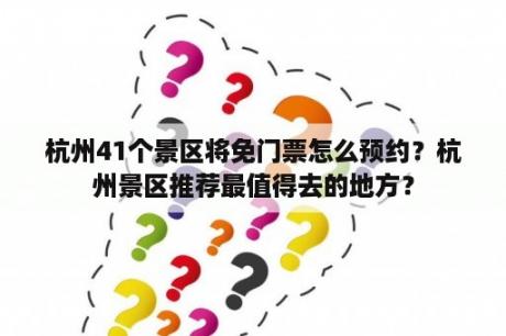 杭州41个景区将免门票怎么预约？杭州景区推荐最值得去的地方？