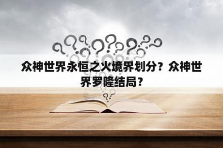 众神世界永恒之火境界划分？众神世界罗隆结局？