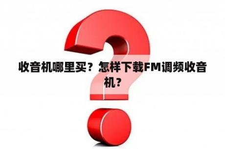 收音机哪里买？怎样下载FM调频收音机？
