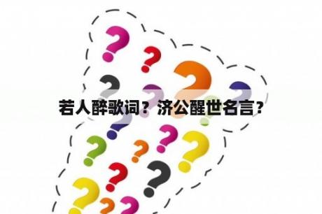 若人醉歌词？济公醒世名言？